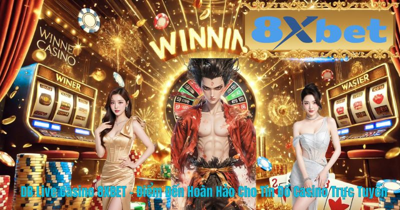 DB Live Casino 8XBET – Điểm Đến Hoàn Hảo Cho Tín Đồ Casino Trực Tuyến