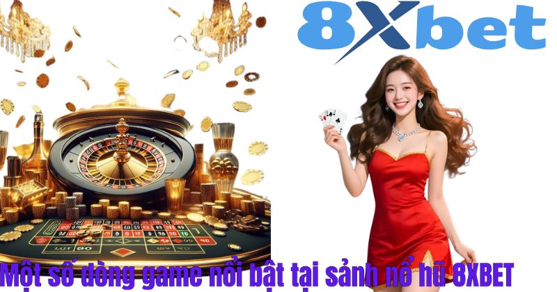 Một số dòng game nổi bật tại sảnh nổ hũ 8XBET
